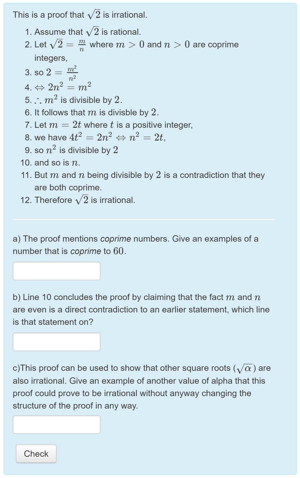 A proof in 12 steps for why the square root of 2 is irrational. Students are asked a) for an example of a number that is coprime to 60, b) to justify which earlier step is contradicted in step 10 c) giving an example of another value the proof could apply to.